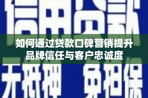 沙鹿如何通过贷款口碑营销提升品牌信任与客户忠诚度