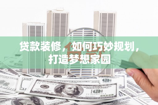 沙鹿贷款装修，如何巧妙规划，打造梦想家园