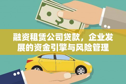 沙鹿融资租赁公司贷款，企业发展的资金引擎与风险管理