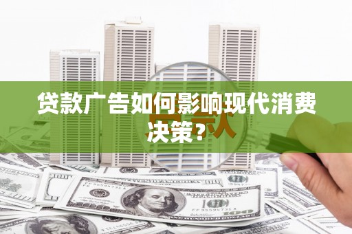 沙鹿贷款广告如何影响现代消费决策？