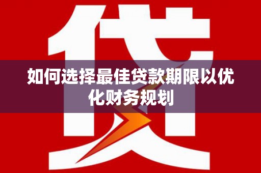沙鹿如何选择最佳贷款期限以优化财务规划
