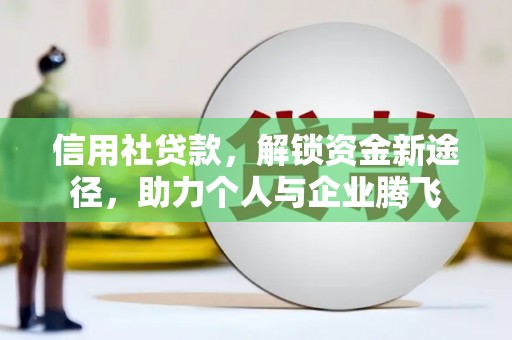 沙鹿信用社贷款，解锁资金新途径，助力个人与企业腾飞