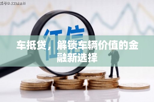 沙鹿车抵贷，解锁车辆价值的金融新选择