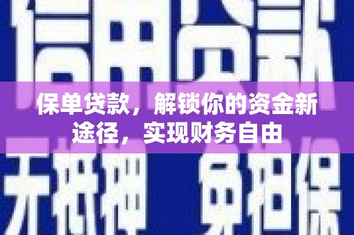 沙鹿保单贷款，解锁你的资金新途径，实现财务自由