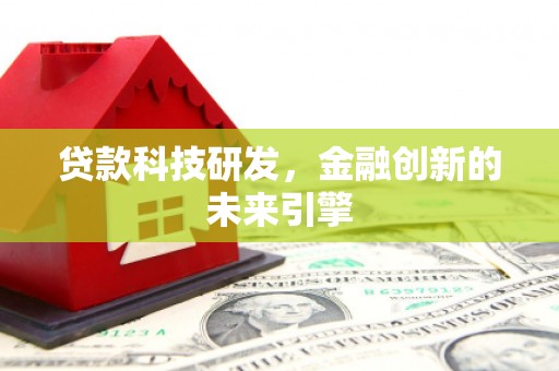 沙鹿贷款科技研发，金融创新的未来引擎