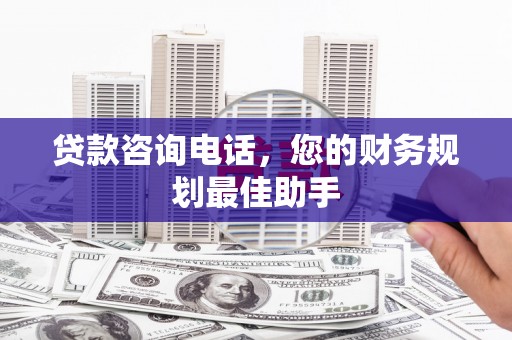 沙鹿贷款咨询电话，您的财务规划最佳助手