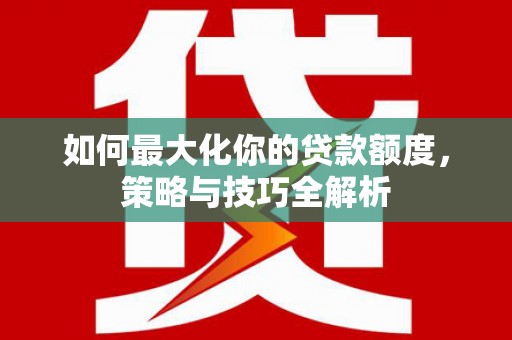 沙鹿如何最大化你的贷款额度，策略与技巧全解析