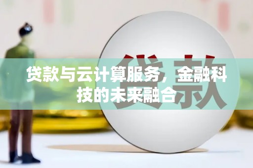 沙鹿贷款与云计算服务，金融科技的未来融合