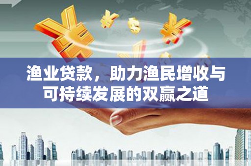 沙鹿渔业贷款，助力渔民增收与可持续发展的双赢之道