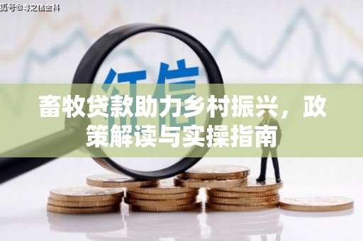 沙鹿畜牧贷款助力乡村振兴，政策解读与实操指南