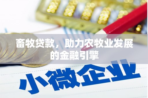 沙鹿畜牧贷款，助力农牧业发展的金融引擎