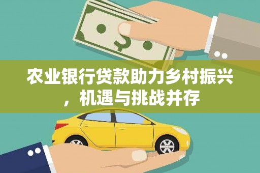 沙鹿农业银行贷款助力乡村振兴，机遇与挑战并存