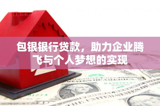 沙鹿包银银行贷款，助力企业腾飞与个人梦想的实现