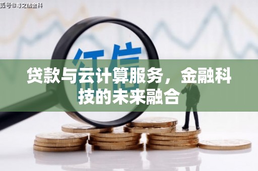 沙鹿贷款与云计算服务，金融科技的未来融合
