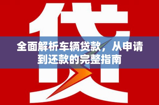 沙鹿全面解析车辆贷款，从申请到还款的完整指南