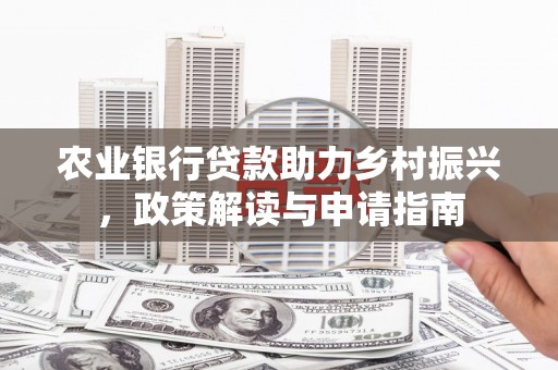 沙鹿农业银行贷款助力乡村振兴，政策解读与申请指南