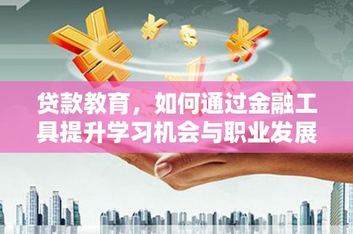 沙鹿贷款教育，如何通过金融工具提升学习机会与职业发展