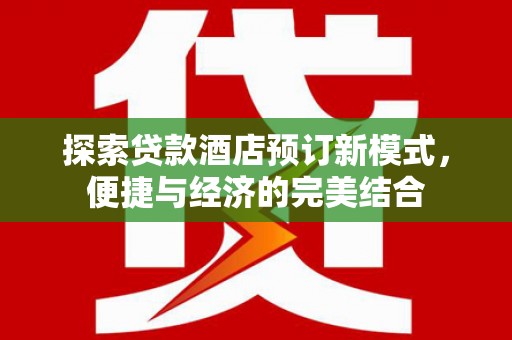 沙鹿探索贷款酒店预订新模式，便捷与经济的完美结合