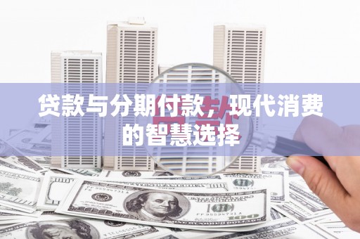 沙鹿贷款与分期付款，现代消费的智慧选择