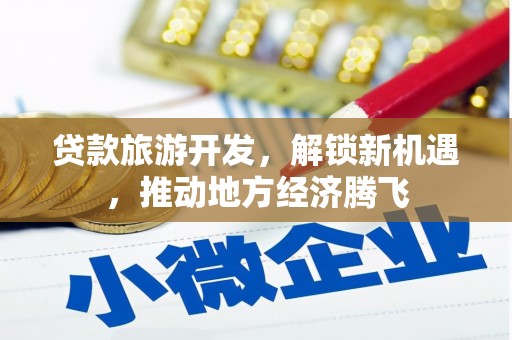 沙鹿贷款旅游开发，解锁新机遇，推动地方经济腾飞