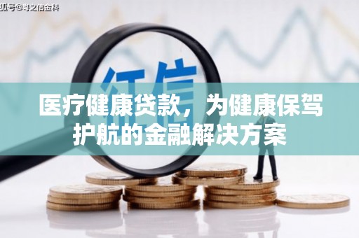 沙鹿医疗健康贷款，为健康保驾护航的金融解决方案