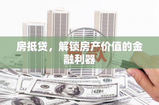 沙鹿房抵贷，解锁房产价值的金融利器