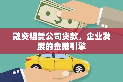 沙鹿融资租赁公司贷款，企业发展的金融引擎