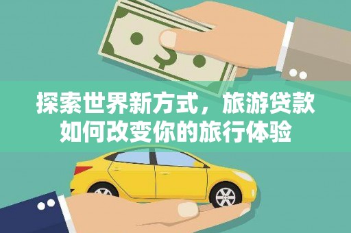 沙鹿探索世界新方式，旅游贷款如何改变你的旅行体验