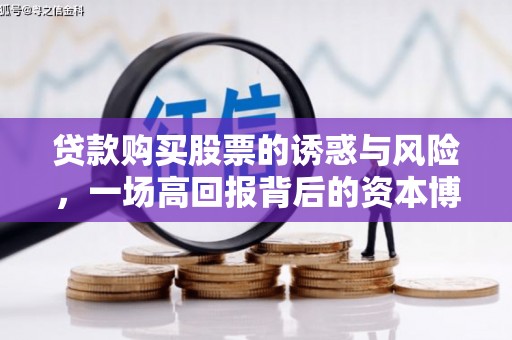 沙鹿贷款购买股票的诱惑与风险，一场高回报背后的资本博弈