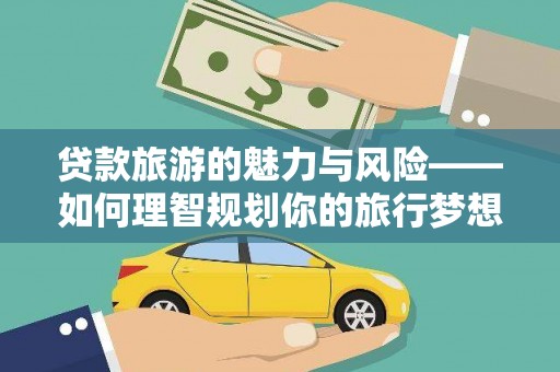 沙鹿贷款旅游的魅力与风险——如何理智规划你的旅行梦想