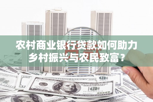 沙鹿农村商业银行贷款如何助力乡村振兴与农民致富？
