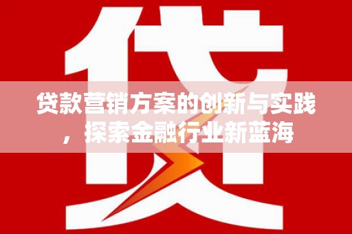 沙鹿贷款营销方案的创新与实践，探索金融行业新蓝海
