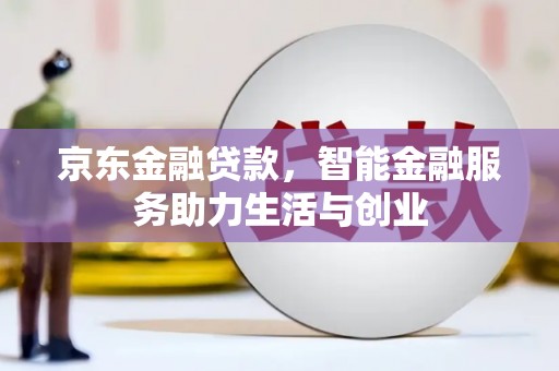 沙鹿京东金融贷款，智能金融服务助力生活与创业