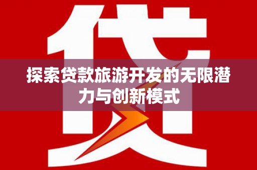沙鹿探索贷款旅游开发的无限潜力与创新模式