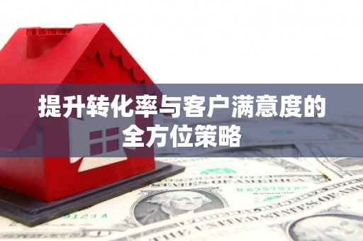 沙鹿提升转化率与客户满意度的全方位策略