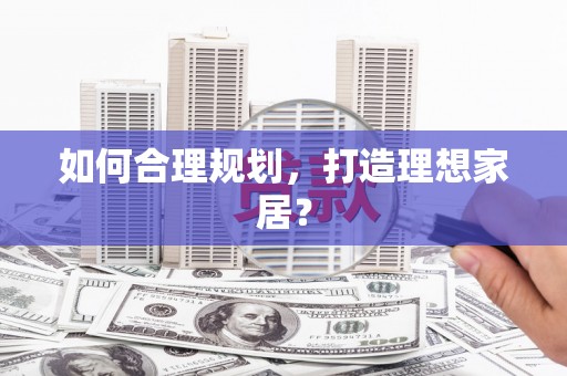沙鹿如何合理规划，打造理想家居？