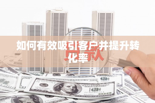 沙鹿如何有效吸引客户并提升转化率
