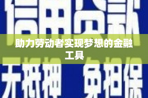 沙鹿助力劳动者实现梦想的金融工具