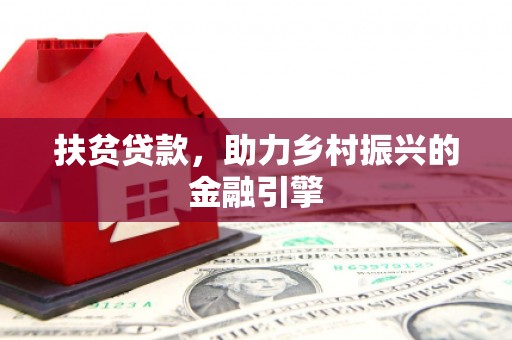 沙鹿扶贫贷款，助力乡村振兴的金融引擎