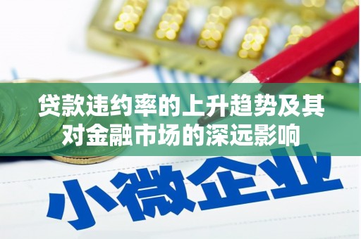 沙鹿贷款违约率的上升趋势及其对金融市场的深远影响